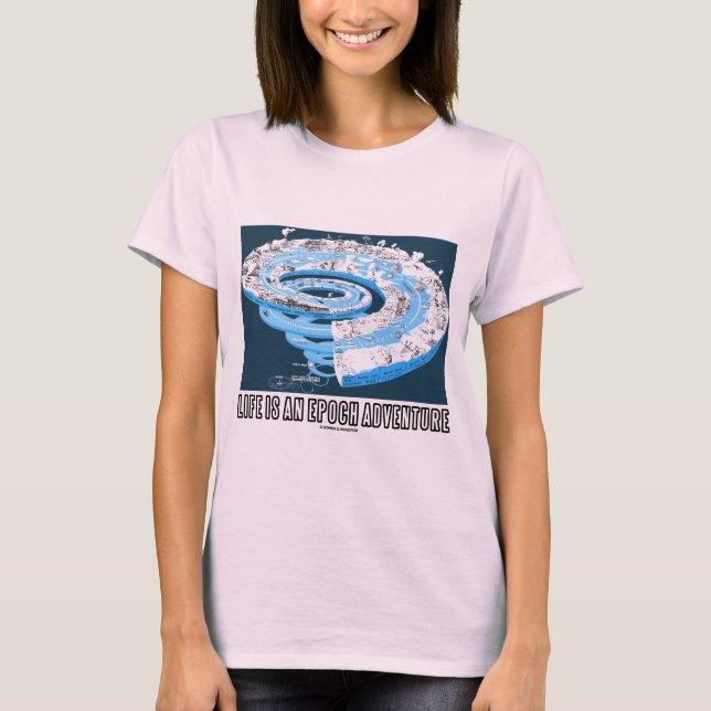 Life Is An Epoch Adventure (Geological Time) T-Shirt (Front)