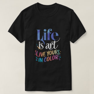 Life is Art Live Yours in Color T-Shirt