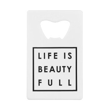 Life Is Beauty Full  Credit Card Bottle Opener by ZunoDesign at Zazzle