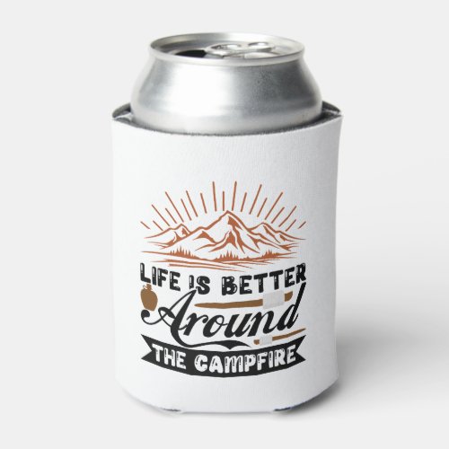 Life is better around the campfire can cooler