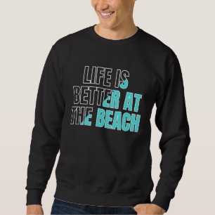 Life is better at the beach  cool summer sweatshirt