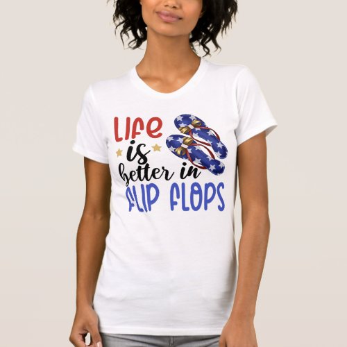 Life is Better in Flip Flops Summer 4th of July T_ T_Shirt