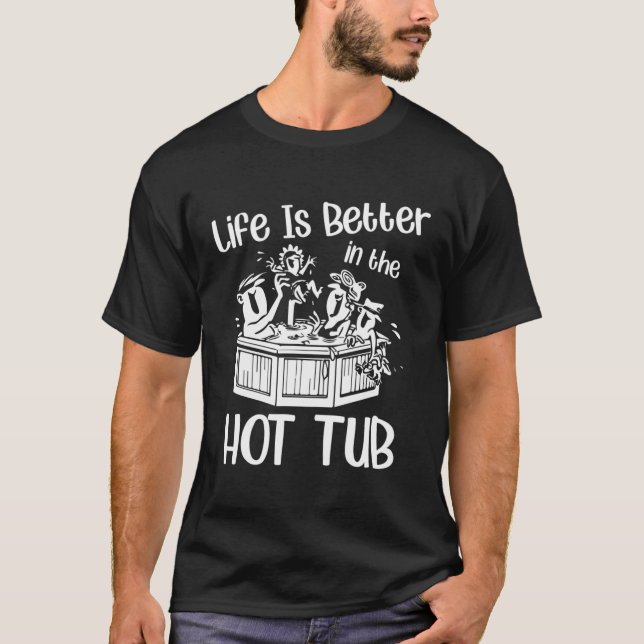 Life Is Better In The Hot Tub Bubble Bath T-Shirt (Front)