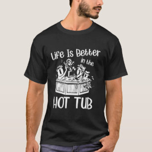 Life Is Better In The Hot Tub Bubble Bath T-Shirt