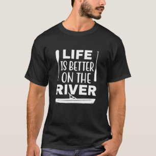 Life Is Better On The River Boating Kayaking Campi T-Shirt