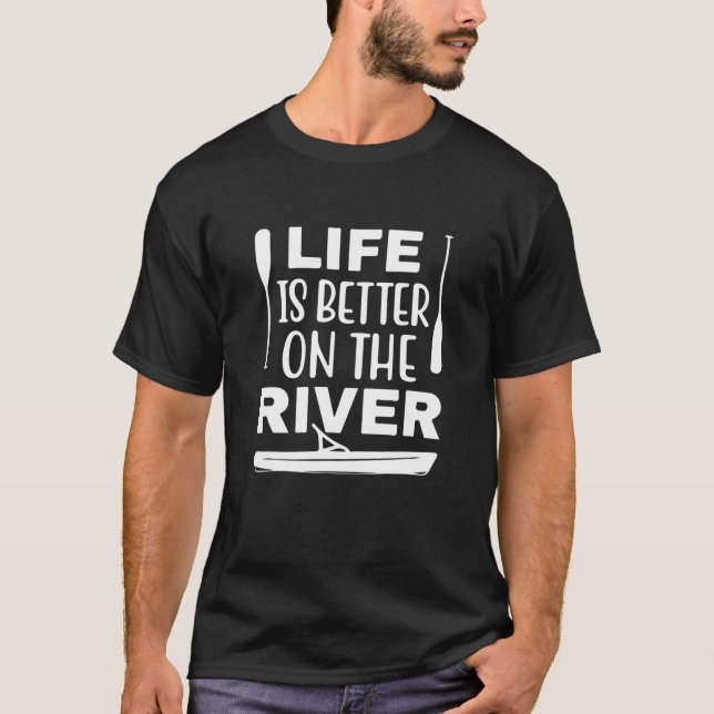 Life Is Better On The River Boating Kayaking Campi T-Shirt (Front)