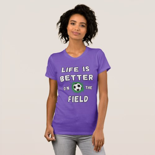 Life is better on the soccer field T_Shirt
