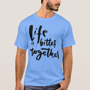 Life is Better Together Inspiring and Heartwarming T-Shirt