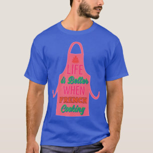 Life is Better When French Cooking Chef CookingT-S T-Shirt