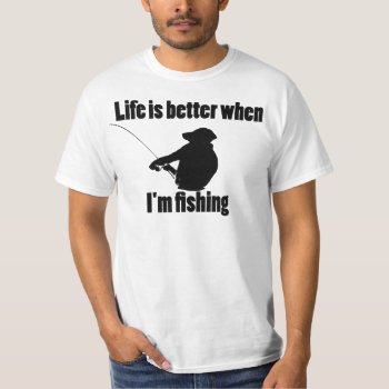 Life Is Better When I'm Fishing T-shirt by cheezeeteez at Zazzle