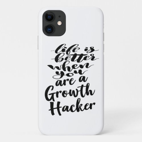 Life Is Better When You Are A Growth Hacker iPhone 11 Case
