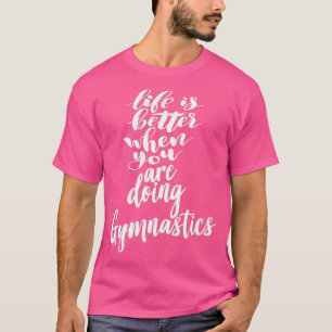 Life Is Better When You Are Doing Gymnastics T-Shirt