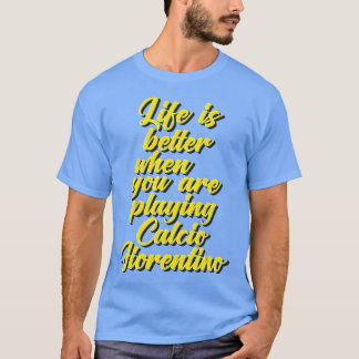Life is Better When You Are Playing Calcio Fiorent T-Shirt