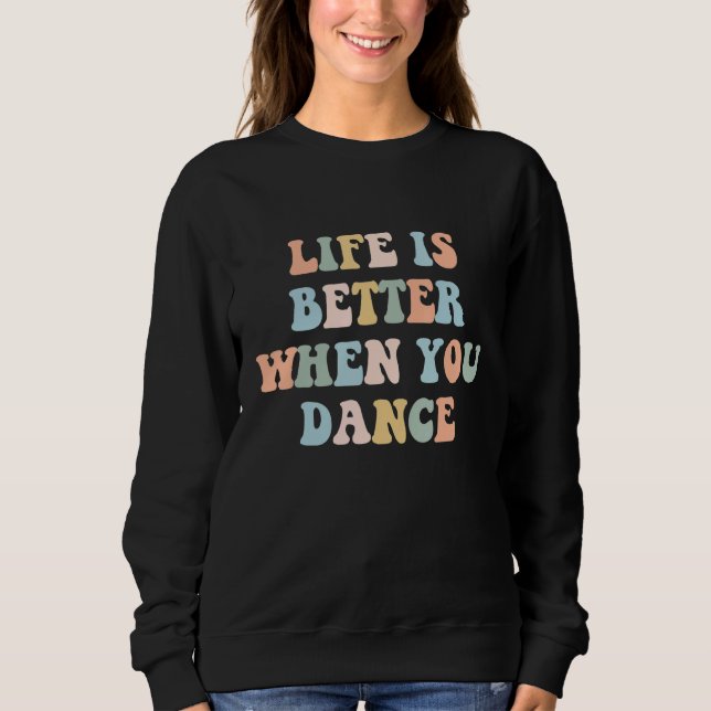 Life is Better When You Dance Dancer Instructor Co Sweatshirt (Front)