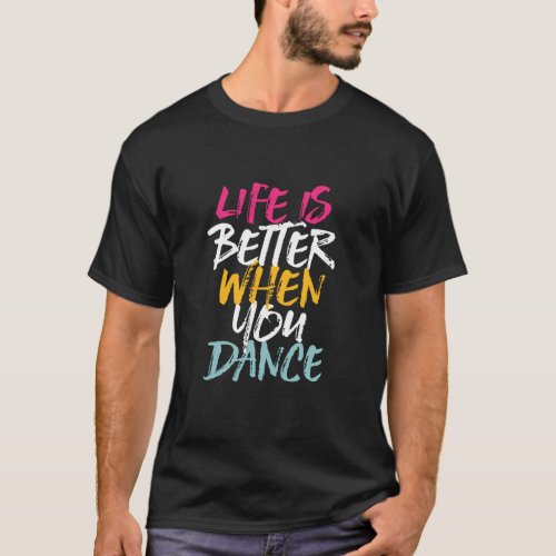 Life Is Better When You Dance Funny Dancing Dancer T_Shirt