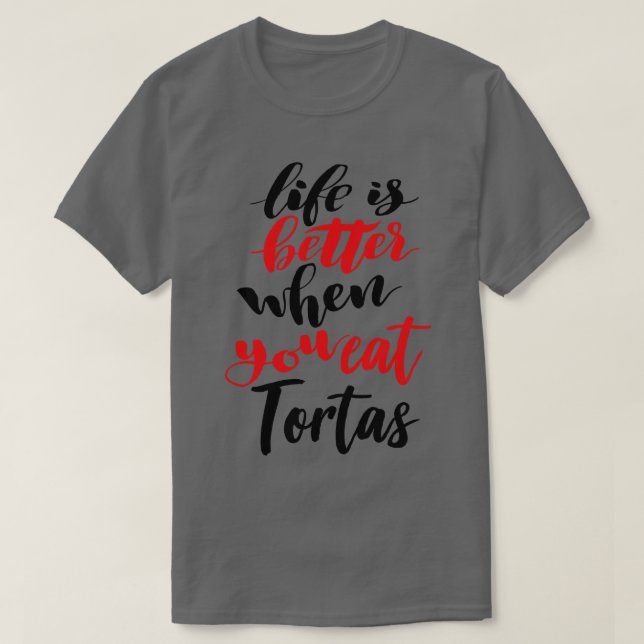 Life Is Better When You Eat Tortas T-Shirt (Design Front)