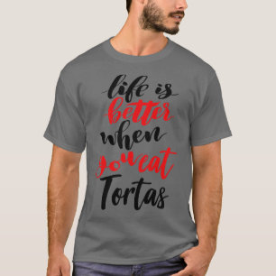 Life Is Better When You Eat Tortas T-Shirt