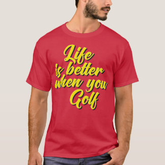 Life Is Better When You Golf T-Shirt
