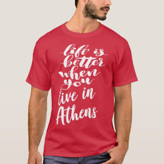 Life is Better When You Live In Athens T-Shirt
