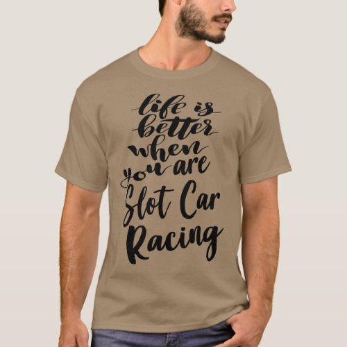 Life is Better When You Slot Car Racing T_Shirt