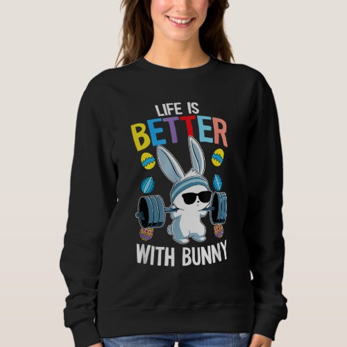 Life Is Better With A Bunny Easter Day  Rabbit Lif Sweatshirt