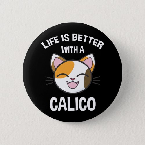 Life Is Better With A Calico Button