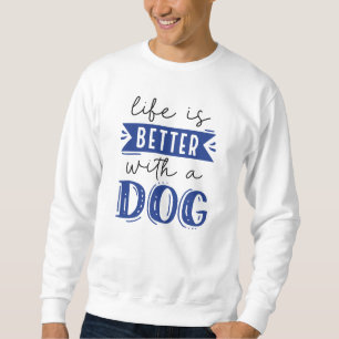 Life Is Better With A Dog Sweatshirt