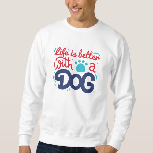 Life Is Better With A Dog Sweatshirt