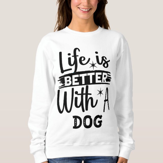 Life is better with a dog  sweatshirt (Front)