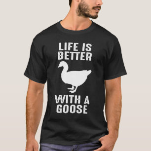 Life is better with a Goose for Bird Farmer T-Shirt