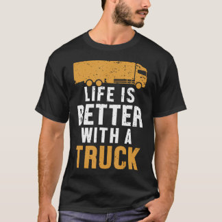 Life Is Better With A Truck Trucker Legends Truck  T-Shirt