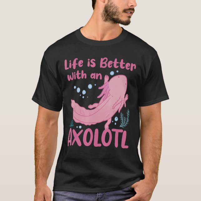 Life Is Better With An Axolotl Mexican Salamander  T-Shirt (Front)