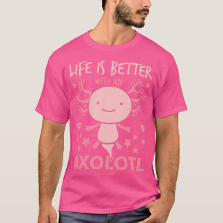 Life Is Better With An Axolotl Mexican Salamander  T-Shirt