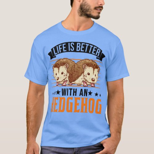 Life Is Better With An Hedgehog Prickly  T_Shirt