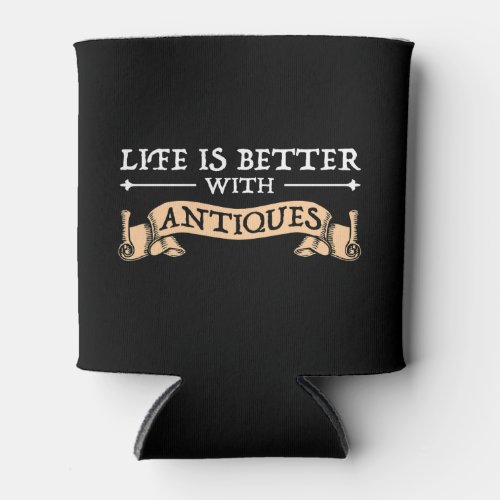 Life Is Better With Antiques Can Cooler