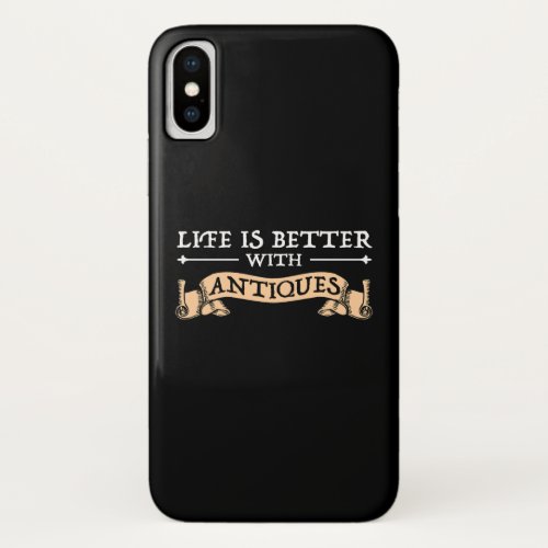 Life Is Better With Antiques iPhone X Case