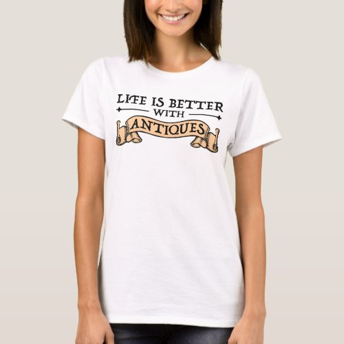 Life Is Better With Antiques T_Shirt