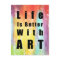 Life Is Better With Art
