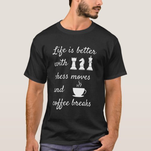 Life is Better with Chess Moves and Coffee Breaks  T_Shirt