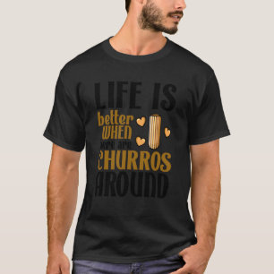 Life is Better with Churros Funny Dessert Quote T-Shirt