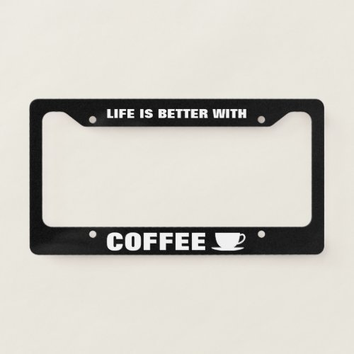 Life is better with coffee funny quote custom license plate frame