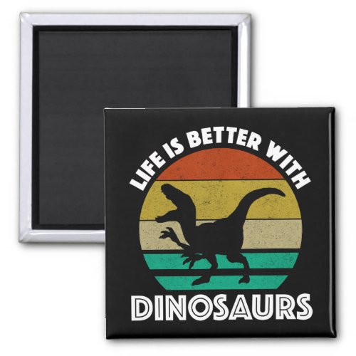 Life Is Better With Dinosaurs Magnet