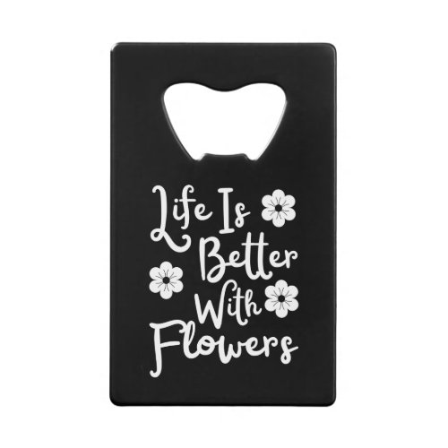 Life Is Better With Flowers Credit Card Bottle Opener