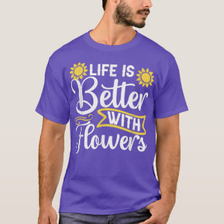 Life is Better with Flowers Garden Sunflower Lover T-Shirt