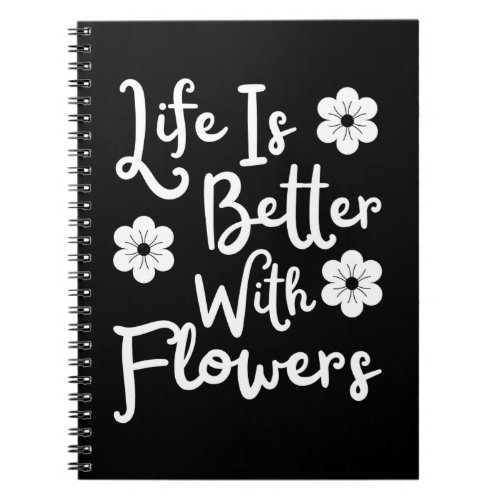 Life Is Better With Flowers Notebook