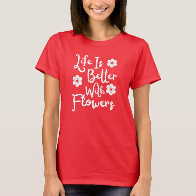 Life Is Better With Flowers T-Shirt (Front)