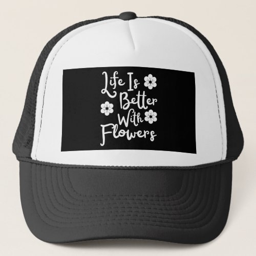 Life Is Better With Flowers Trucker Hat