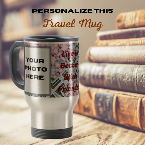 Life is better with Friends Add Your Custom Photos Travel Mug