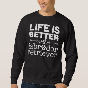 Life Is Better With Labrador Retriever Sweatshirt