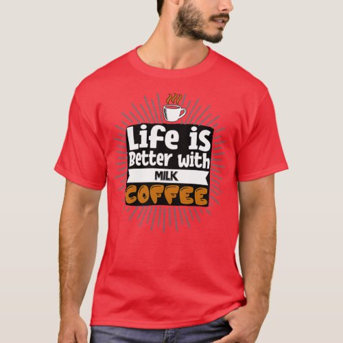 Life Is Better With Milk Coffee  T_Shirt
